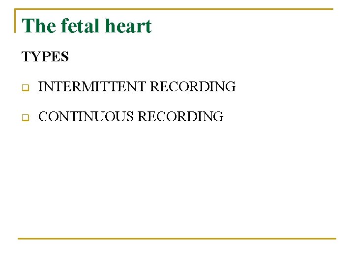 The fetal heart TYPES q INTERMITTENT RECORDING q CONTINUOUS RECORDING 