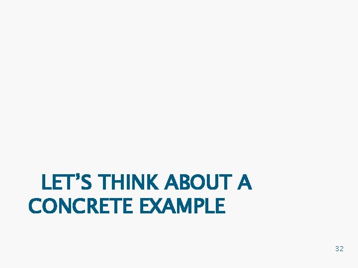 LET’S THINK ABOUT A CONCRETE EXAMPLE 32 