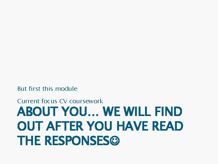 But first this module Current focus CV coursework ABOUT YOU… WE WILL FIND OUT