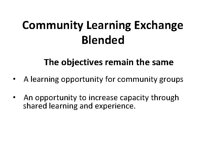 Community Learning Exchange Blended The objectives remain the same • A learning opportunity for