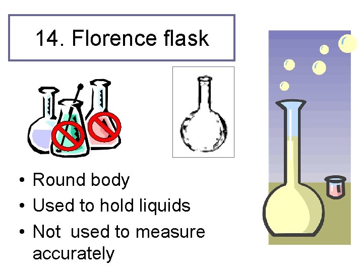 14. Florence flask • Round body • Used to hold liquids • Not used