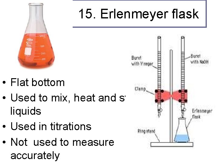 15. Erlenmeyer flask • Flat bottom • Used to mix, heat and store liquids