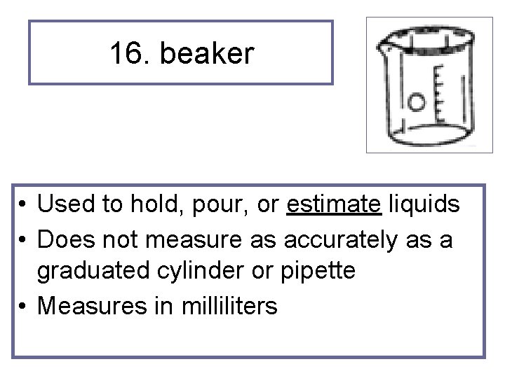 16. beaker • Used to hold, pour, or estimate liquids • Does not measure