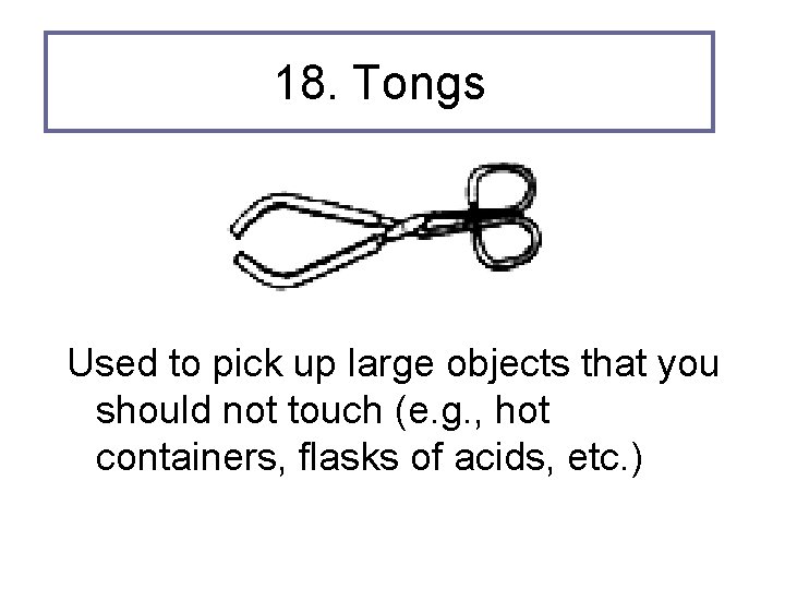 18. Tongs Used to pick up large objects that you should not touch (e.