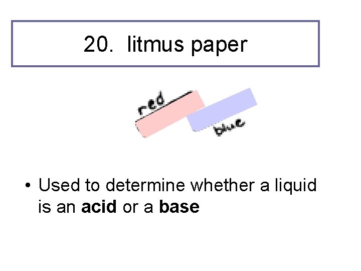20. litmus paper • Used to determine whether a liquid is an acid or