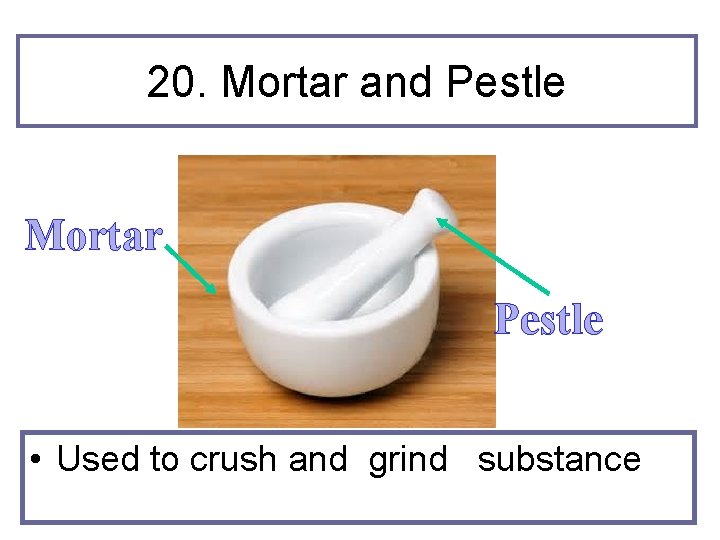 20. Mortar and Pestle Mortar Pestle • Used to crush and grind substance 