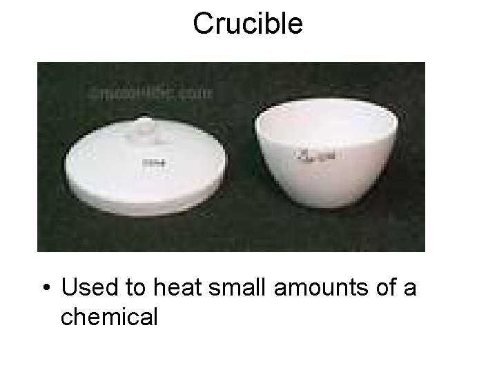 Crucible • Used to heat small amounts of a chemical 