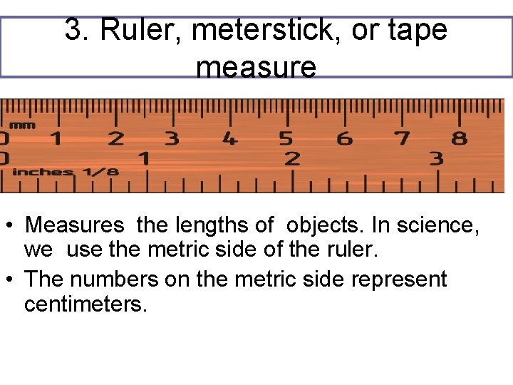 3. Ruler, meterstick, or tape measure • Measures the lengths of objects. In science,