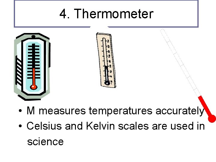 4. Thermometer • M measures temperatures accurately • Celsius and Kelvin scales are used
