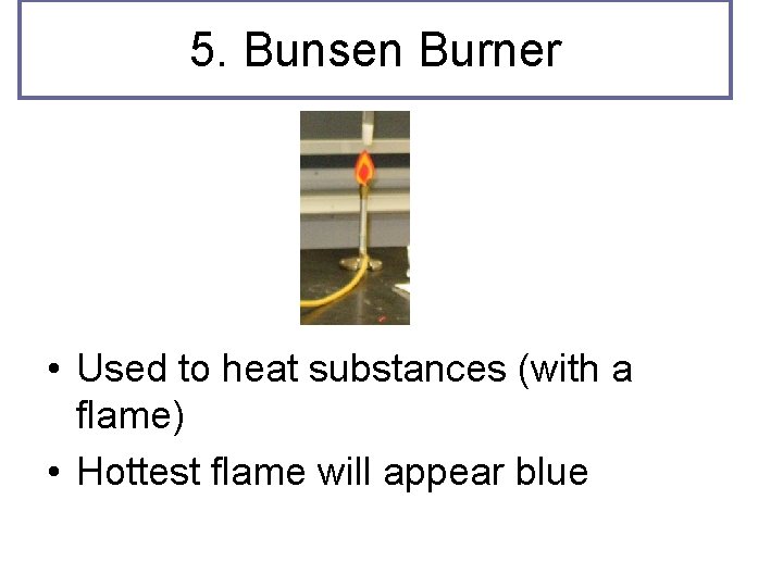 5. Bunsen Burner • Used to heat substances (with a flame) • Hottest flame