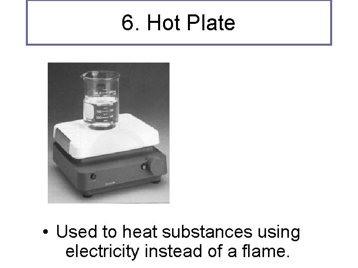 6. Hot Plate • Used to heat substances using electricity instead of a flame.