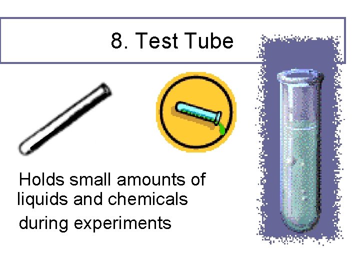 8. Test Tube Holds small amounts of liquids and chemicals during experiments 