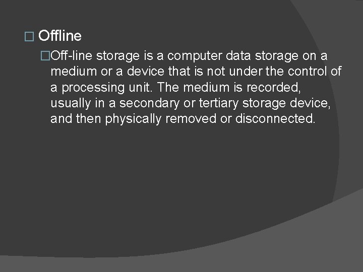 � Offline �Off-line storage is a computer data storage on a medium or a