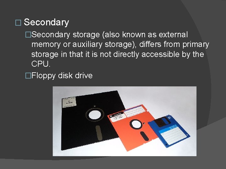 � Secondary �Secondary storage (also known as external memory or auxiliary storage), differs from