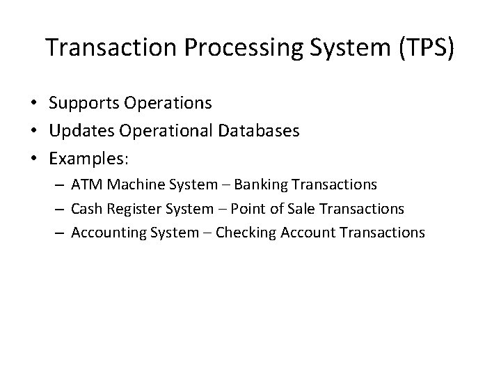 Transaction Processing System (TPS) • Supports Operations • Updates Operational Databases • Examples: – Transaction Processing System (TPS) • Supports Operations • Updates Operational Databases • Examples: –