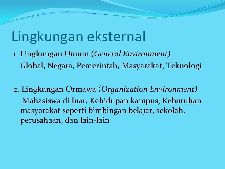 Lingkungan eksternal 1. Lingkungan Umum (General Environment) Global, Negara, Pemerintah, Masyarakat, Teknologi 2. Lingkungan