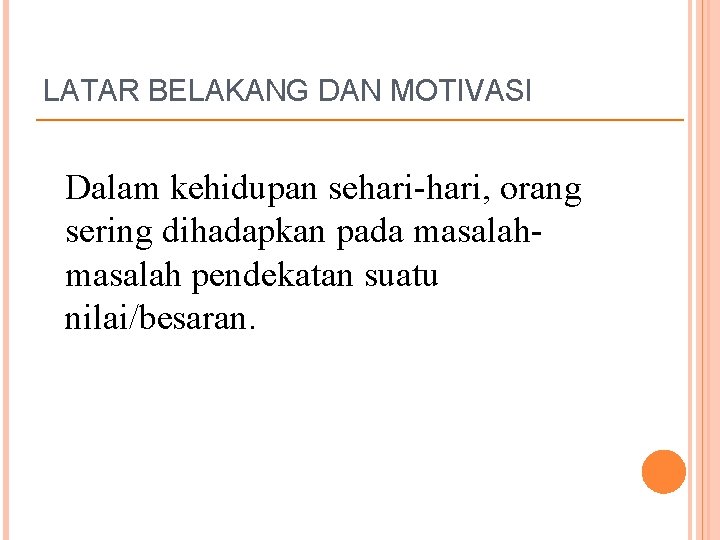 LATAR BELAKANG DAN MOTIVASI Dalam kehidupan sehari-hari, orang sering dihadapkan pada masalah pendekatan suatu