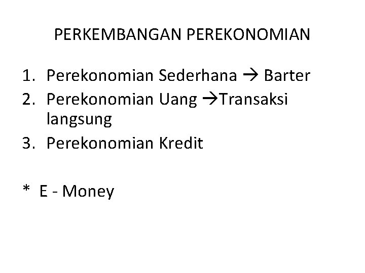 PERKEMBANGAN PEREKONOMIAN 1. Perekonomian Sederhana Barter 2. Perekonomian Uang Transaksi langsung 3. Perekonomian Kredit