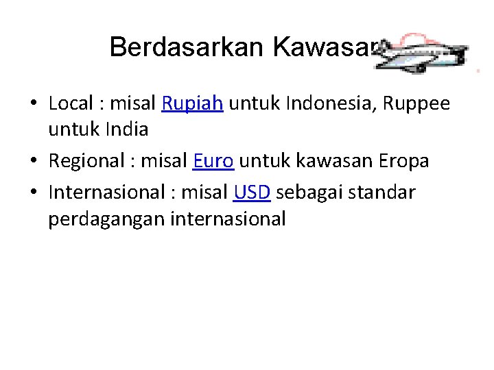 Berdasarkan Kawasan • Local : misal Rupiah untuk Indonesia, Ruppee untuk India • Regional