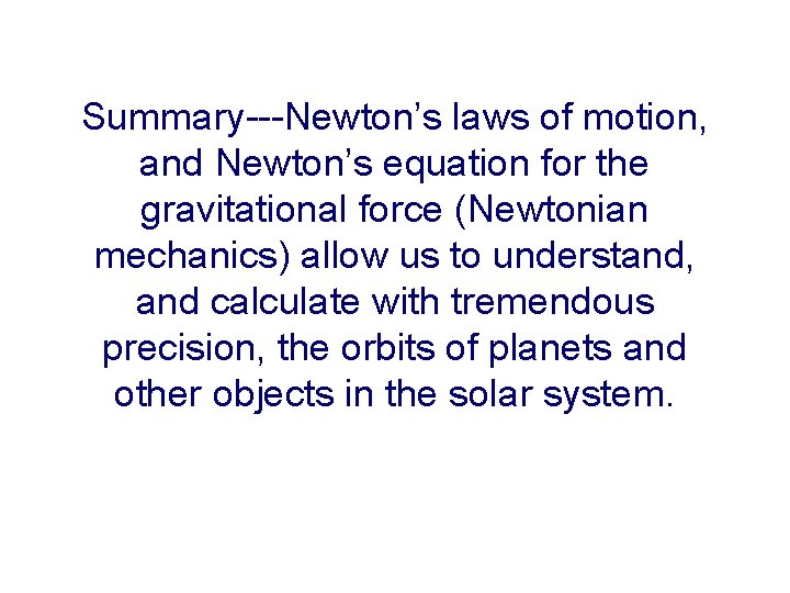 Summary---Newton’s laws of motion, and Newton’s equation for the gravitational force (Newtonian mechanics) allow