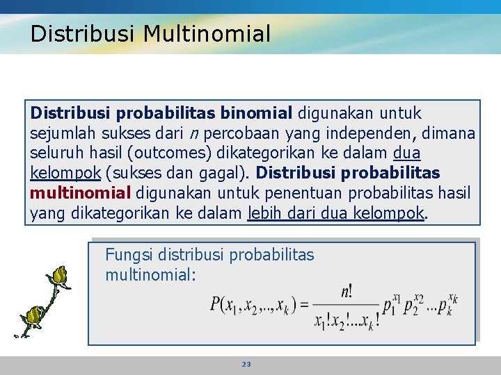 Distribusi Multinomial Distribusi probabilitas binomial digunakan untuk sejumlah sukses dari n percobaan yang independen,