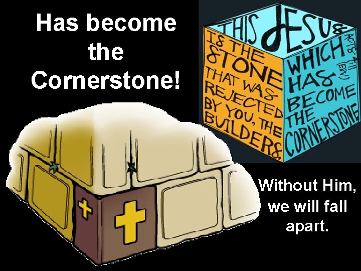 Has become the Cornerstone! Without Him, we will fall apart. 