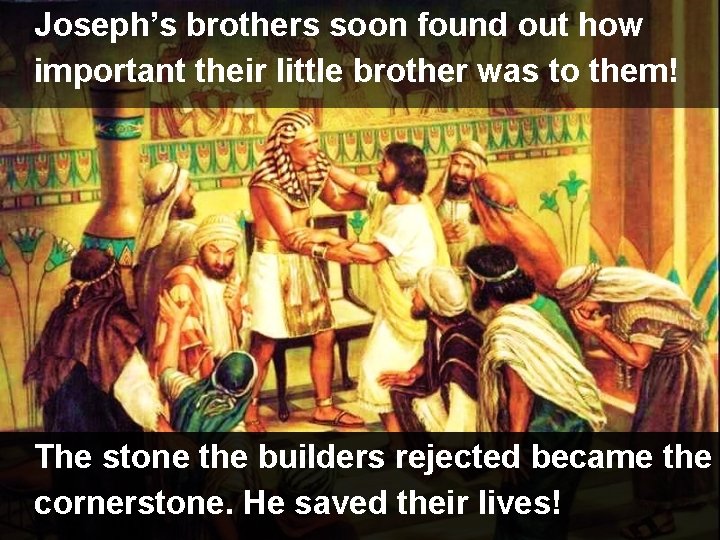 Joseph’s brothers soon found out how important their little brother was to them! The