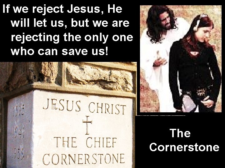 If we reject Jesus, He will let us, but we are rejecting the only