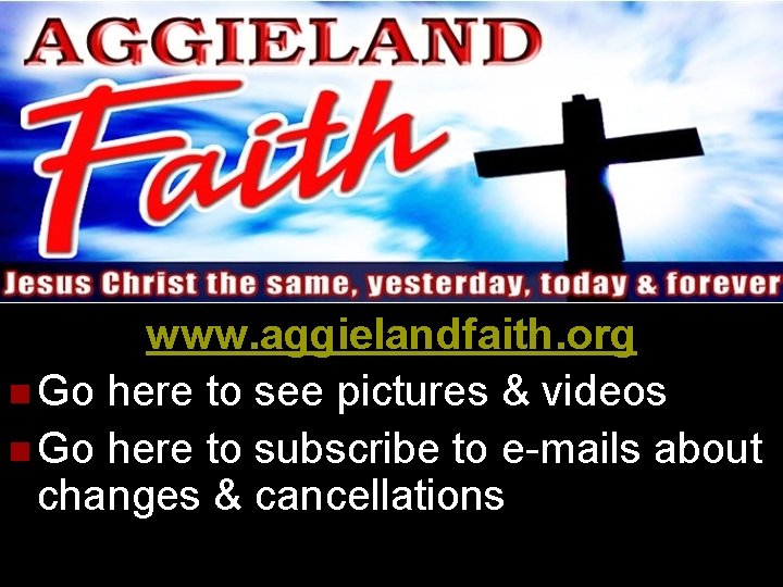 www. aggielandfaith. org n Go here to see pictures & videos n Go here