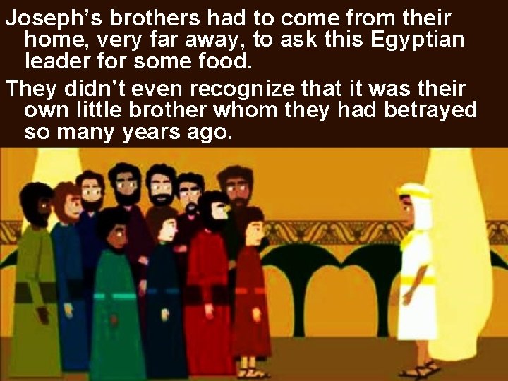 Joseph’s brothers had to come from their home, very far away, to ask this