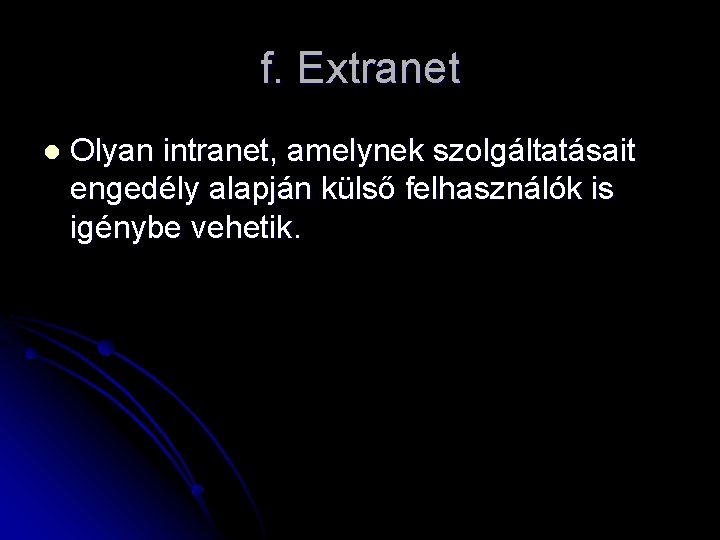 f. Extranet l Olyan intranet, amelynek szolgáltatásait engedély alapján külső felhasználók is igénybe vehetik.