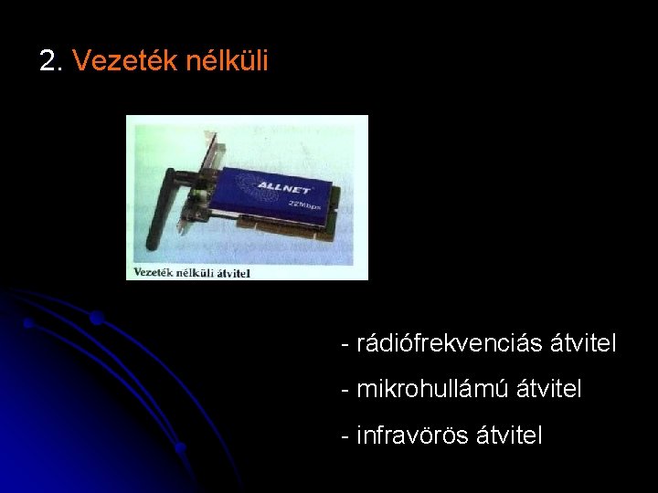 2. Vezeték nélküli - rádiófrekvenciás átvitel - mikrohullámú átvitel - infravörös átvitel 