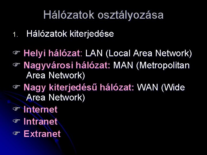 Hálózatok osztályozása 1. Hálózatok kiterjedése Helyi hálózat: LAN (Local Area Network) Nagyvárosi hálózat: MAN