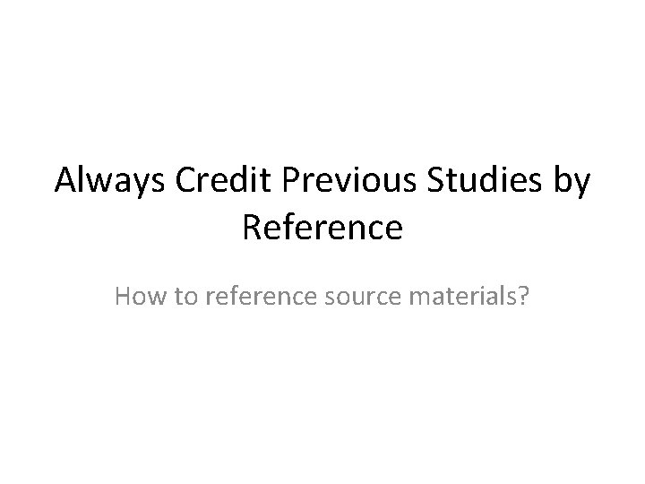 Always Credit Previous Studies by Reference How to reference source materials? 