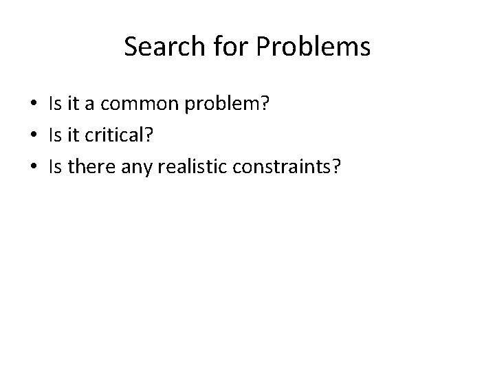 Search for Problems • Is it a common problem? • Is it critical? •