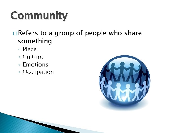 Community � Refers to a group of people who share something ◦ ◦ Place