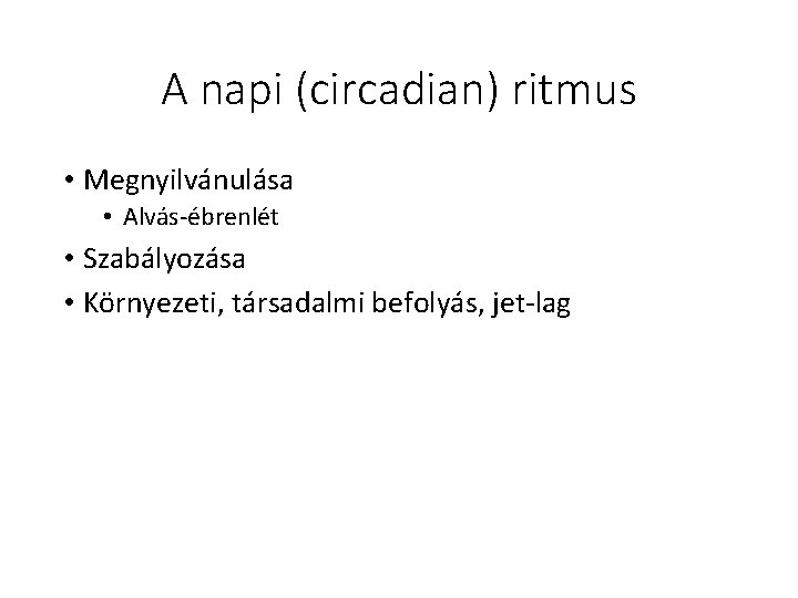 A napi (circadian) ritmus • Megnyilvánulása • Alvás-ébrenlét • Szabályozása • Környezeti, társadalmi befolyás,