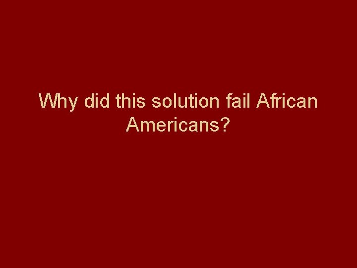 Why did this solution fail African Americans? 