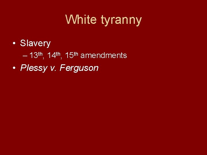 White tyranny • Slavery – 13 th, 14 th, 15 th amendments • Plessy