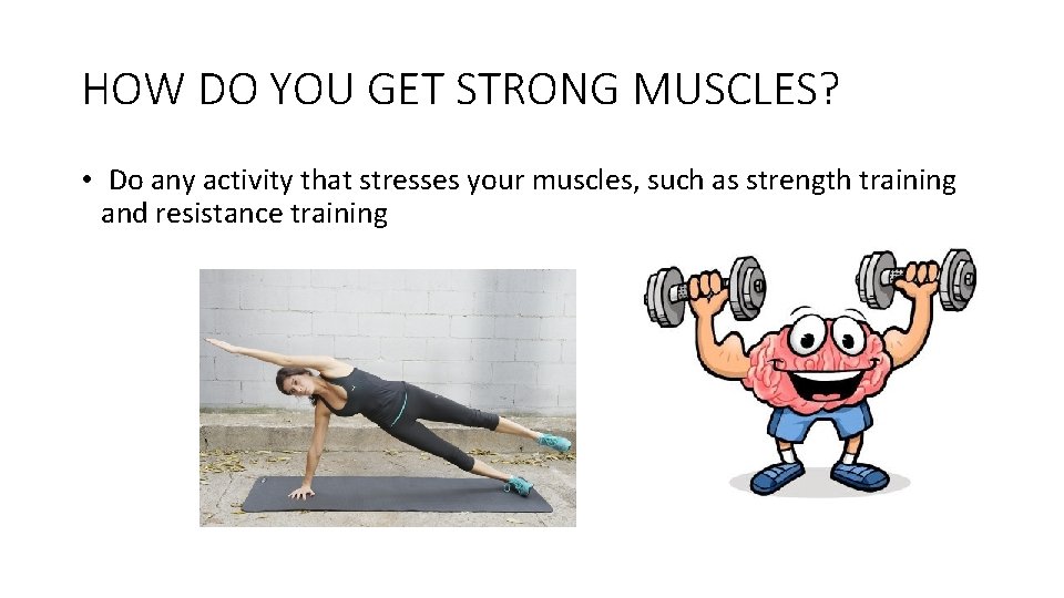HOW DO YOU GET STRONG MUSCLES? • Do any activity that stresses your muscles,