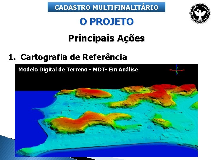 CADASTRO MULTIFINALITÁRIO O PROJETO Principais Ações 1. Cartografia de Referência Modelo Digital de Terreno