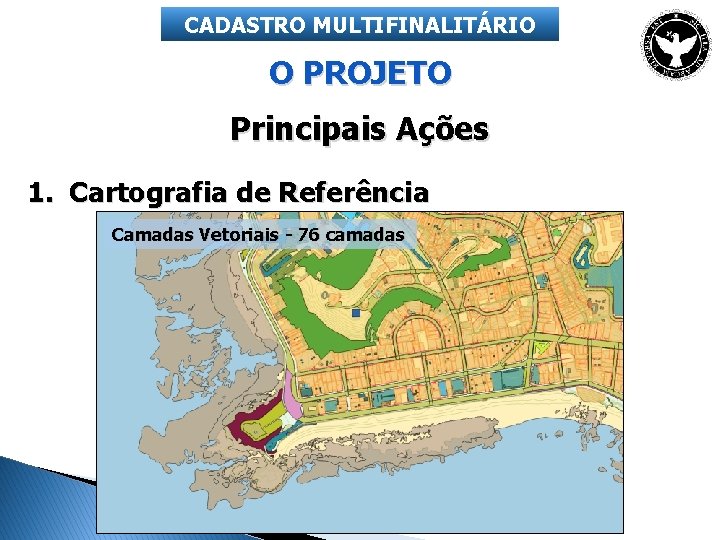 CADASTRO MULTIFINALITÁRIO O PROJETO Principais Ações 1. Cartografia de Referência Camadas Vetoriais - 76