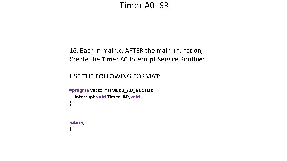 Timer A 0 ISR 16. Back in main. c, AFTER the main() function, Create