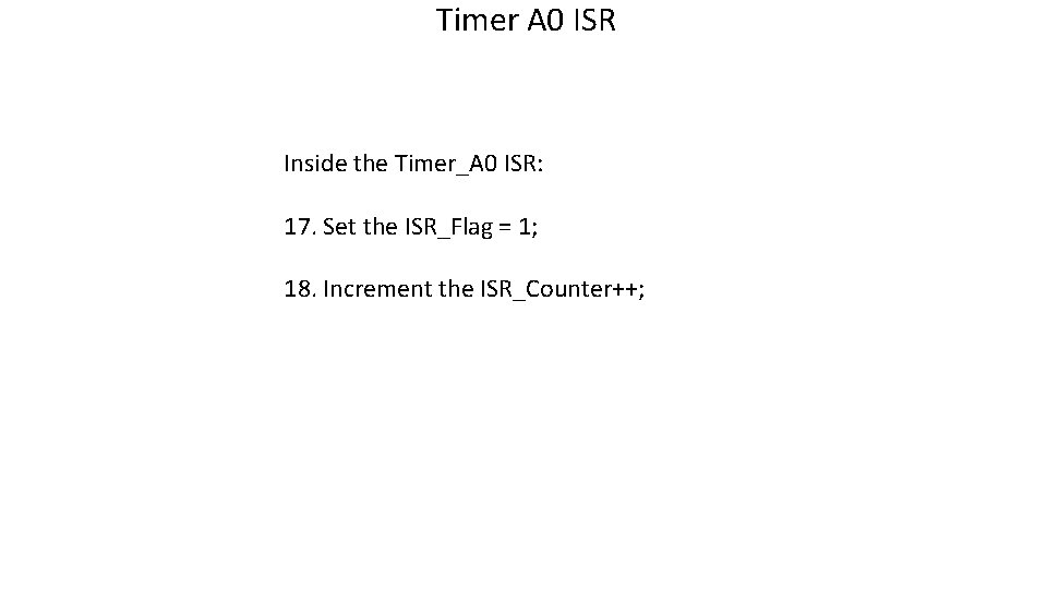 Timer A 0 ISR Inside the Timer_A 0 ISR: 17. Set the ISR_Flag =