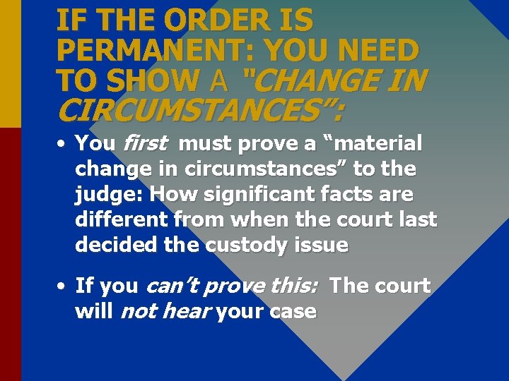 IF THE ORDER IS PERMANENT: YOU NEED TO SHOW A “CHANGE IN CIRCUMSTANCES”: •