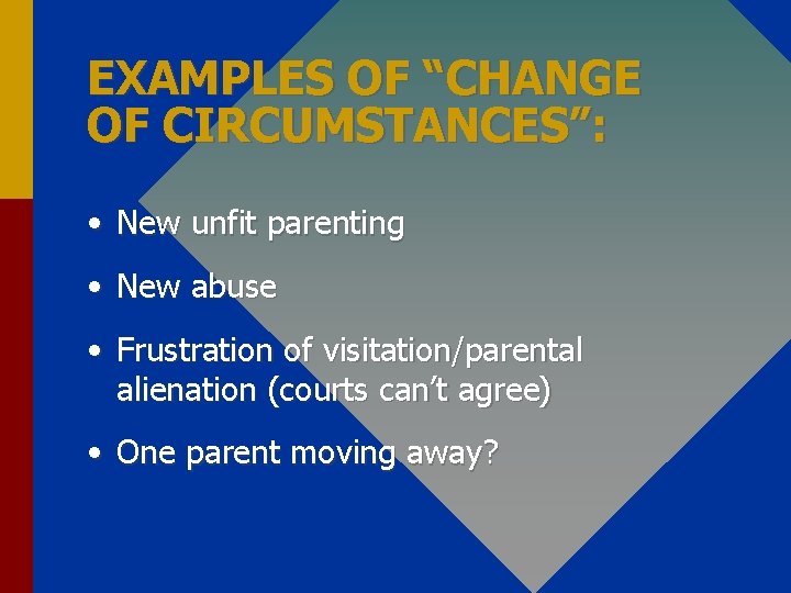 EXAMPLES OF “CHANGE OF CIRCUMSTANCES”: • New unfit parenting • New abuse • Frustration