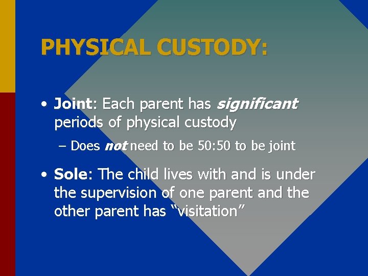 PHYSICAL CUSTODY: • Joint: Each parent has significant periods of physical custody – Does