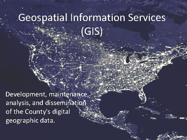 Geospatial Information Services (GIS) Development, maintenance, analysis, and dissemination of the County's digital geographic