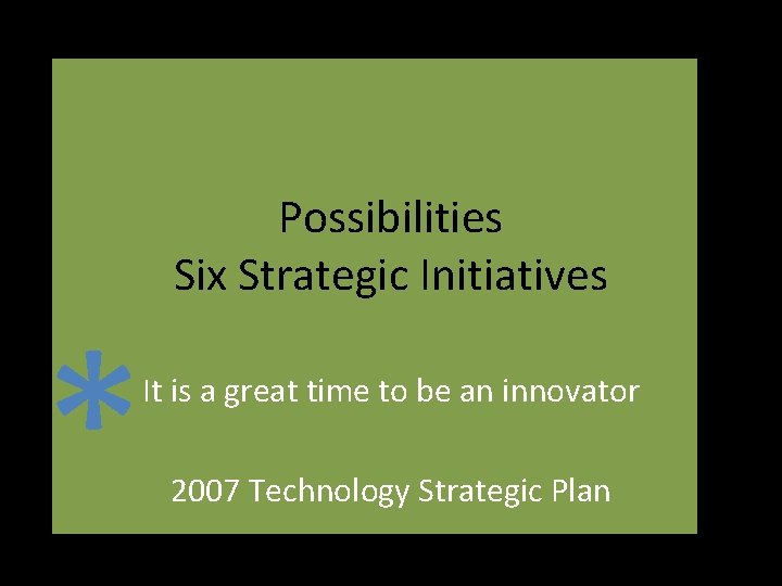 * Possibilities Six Strategic Initiatives It is a great time to be an innovator