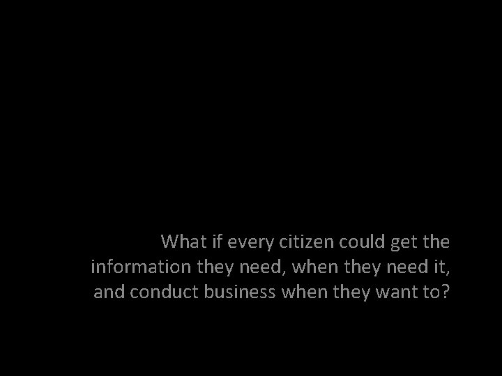 What if every citizen could get the information they need, when they need it,